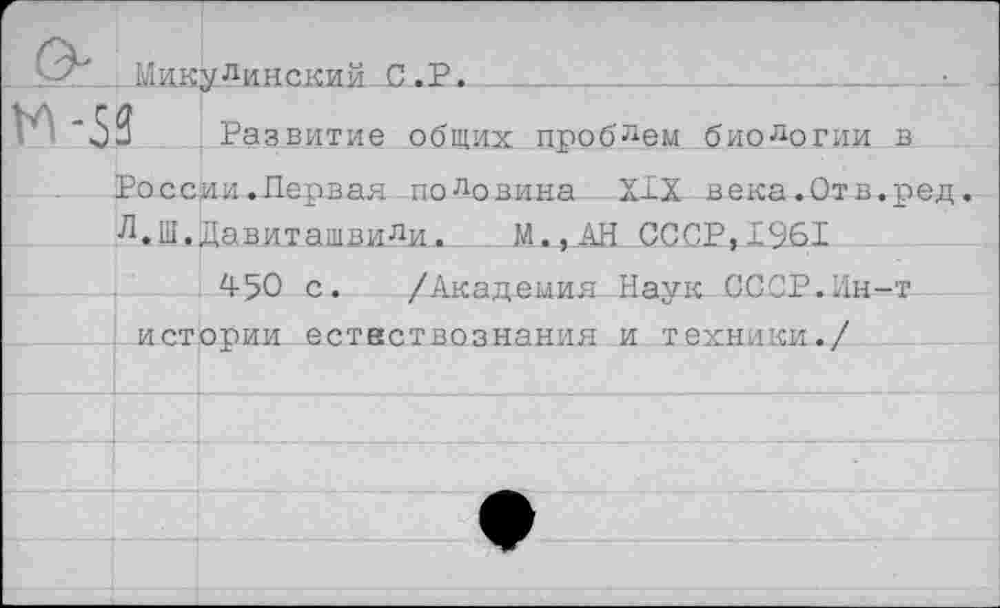 ﻿_ Шп5у.линский_С^Н.________________________
Развитие общих проблем биологии в России.Первая половина XIX века.Отв.ред. Л.Ш.Давиташвили. М.,.АН СССР,1961
450 с. /Академия Наук СССР.Ин-т истории естествознания и техники./